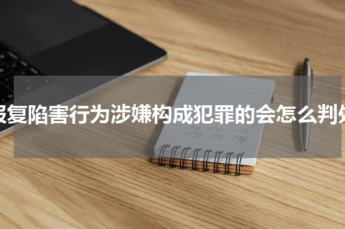 报复陷害行为涉嫌构成犯罪的会怎么判处