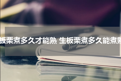 生板栗煮多久才能熟 生板栗煮多久能煮熟