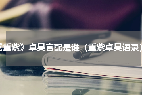 《重紫》卓昊官配是谁（重紫卓昊语录）