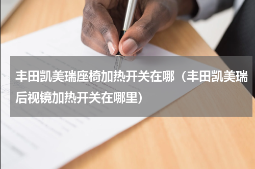 丰田凯美瑞座椅加热开关在哪（丰田凯美瑞后视镜加热开关在哪里）