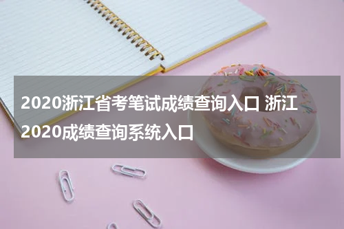 2020浙江省考笔试成绩查询入口 浙江2020成绩查询系统入口