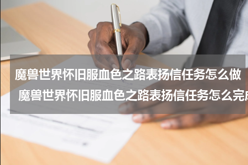 魔兽世界怀旧服血色之路表扬信任务怎么做 魔兽世界怀旧服血色之路表扬信任务怎么完成