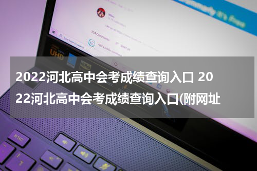 2022河北高中会考成绩查询入口 2022河北高中会考成绩查询入口(附网址
