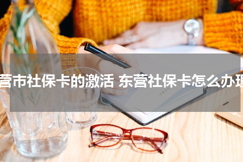 东营市社保卡的激活 东营社保卡怎么办理