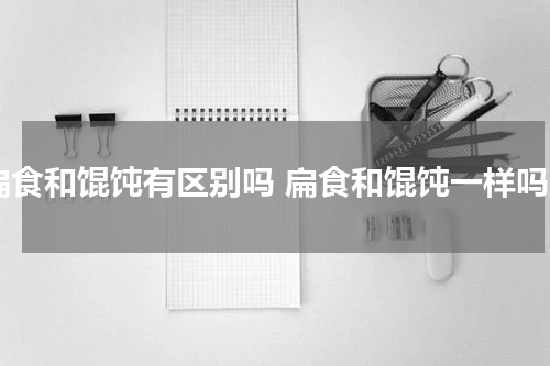 扁食和馄饨有区别吗 扁食和馄饨一样吗