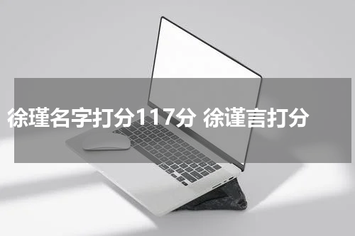 徐瑾名字打分117分 徐谨言打分
