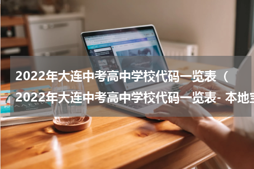 2022年大连中考高中学校代码一览表（2022年大连中考高中学校代码一览表- 本地宝）