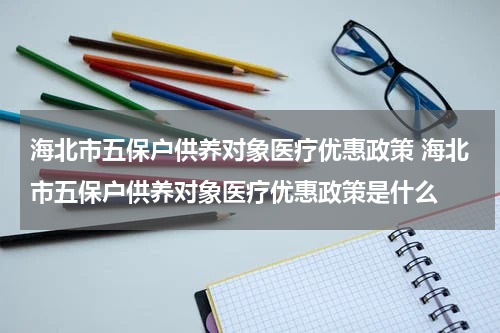 海北市五保户供养对象医疗优惠政策 海北市五保户供养对象医疗优惠政策是什么