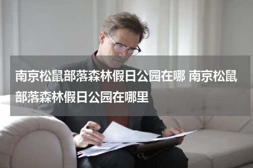 南京松鼠部落森林假日公园在哪 南京松鼠部落森林假日公园在哪里