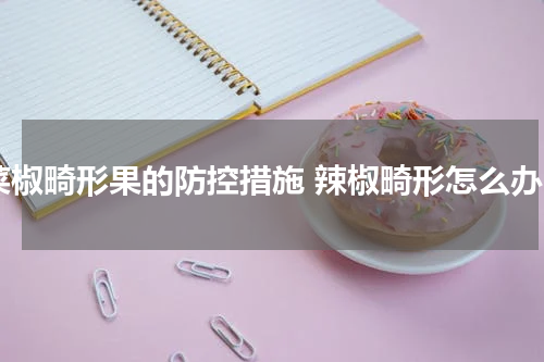 菜椒畸形果的防控措施 辣椒畸形怎么办