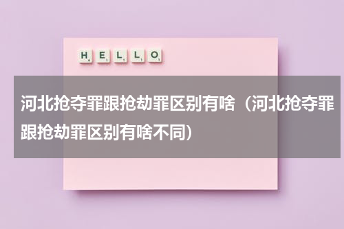 河北抢夺罪跟抢劫罪区别有啥（河北抢夺罪跟抢劫罪区别有啥不同）
