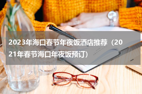 2023年海口春节年夜饭酒店推荐（2021年春节海口年夜饭预订）