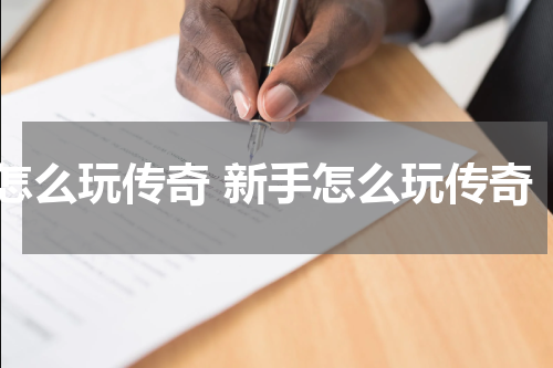 怎么玩传奇 新手怎么玩传奇