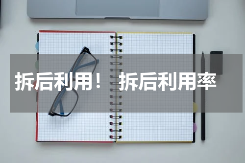 拆后利用！ 拆后利用率