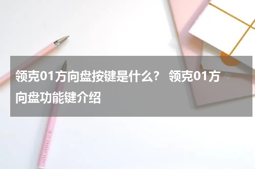 领克01方向盘按键是什么？ 领克01方向盘功能键介绍