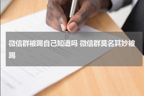微信群被踢自己知道吗 微信群莫名其妙被踢