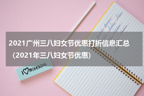 2021广州三八妇女节优惠打折信息汇总（2021年三八妇女节优惠）