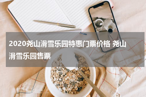 2020尧山滑雪乐园特惠门票价格 尧山滑雪乐园售票