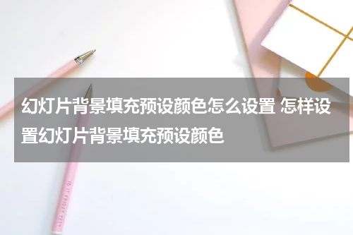 幻灯片背景填充预设颜色怎么设置 怎样设置幻灯片背景填充预设颜色