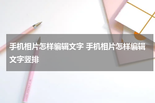 手机相片怎样编辑文字 手机相片怎样编辑文字竖排