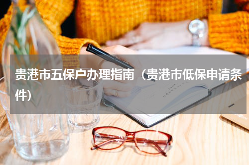 贵港市五保户办理指南（贵港市低保申请条件）