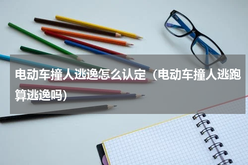 电动车撞人逃逸怎么认定（电动车撞人逃跑算逃逸吗）