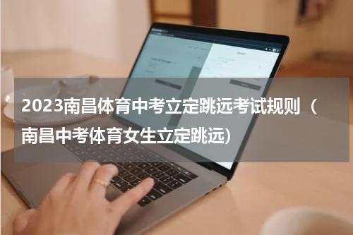 2023南昌体育中考立定跳远考试规则（南昌中考体育女生立定跳远）