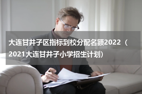 大连甘井子区指标到校分配名额2022（2021大连甘井子小学招生计划）