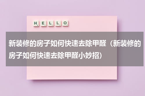 新装修的房子如何快速去除甲醛（新装修的房子如何快速去除甲醛小妙招）