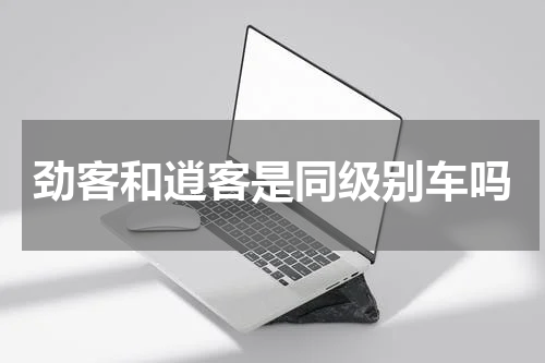 劲客和逍客是同级别车吗