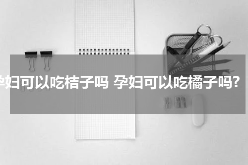 孕妇可以吃桔子吗 孕妇可以吃橘子吗?