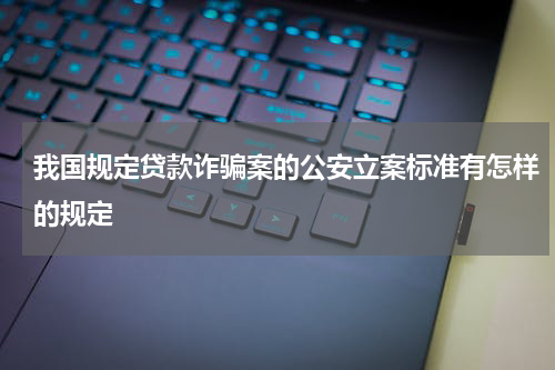 我国规定贷款诈骗案的公安立案标准有怎样的规定
