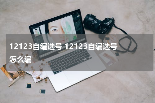 12123自编选号 12123自编选号怎么编