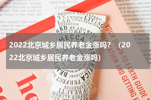 2022北京城乡居民养老金涨吗？（2022北京城乡居民养老金涨吗）