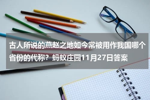 古人所说的燕赵之地如今常被用作我国哪个省份的代称？蚂蚁庄园11月27日答案