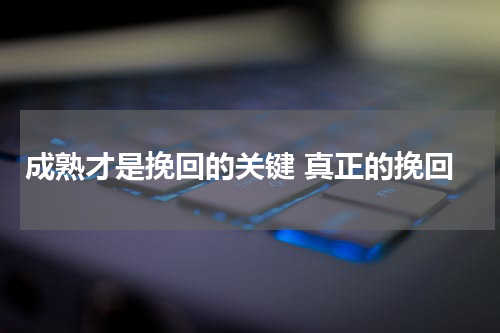 成熟才是挽回的关键 真正的挽回