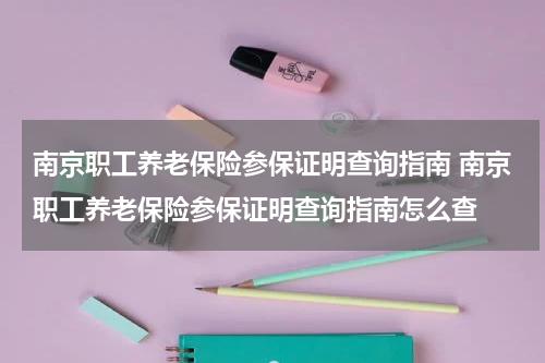 南京职工养老保险参保证明查询指南 南京职工养老保险参保证明查询指南怎么查