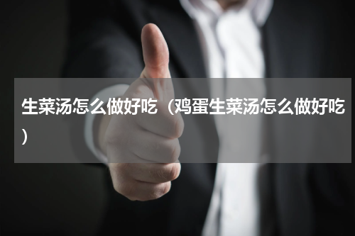 生菜汤怎么做好吃（鸡蛋生菜汤怎么做好吃）