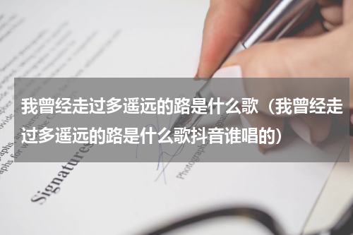 我曾经走过多遥远的路是什么歌（我曾经走过多遥远的路是什么歌抖音谁唱的）