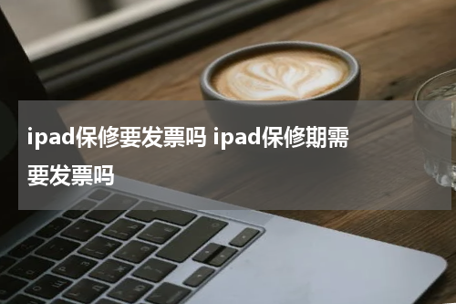 ipad保修要发票吗 ipad保修期需要发票吗