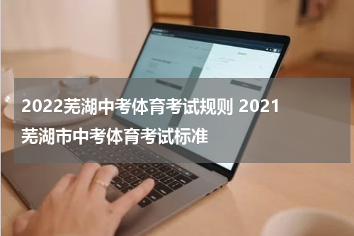 2022芜湖中考体育考试规则 2021芜湖市中考体育考试标准