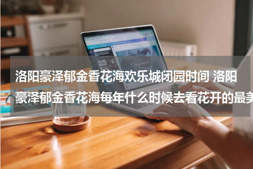 洛阳豪泽郁金香花海欢乐城闭园时间 洛阳豪泽郁金香花海每年什么时候去看花开的最美