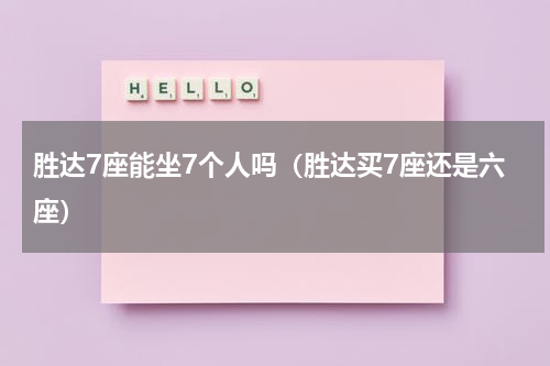 胜达7座能坐7个人吗（胜达买7座还是六座）