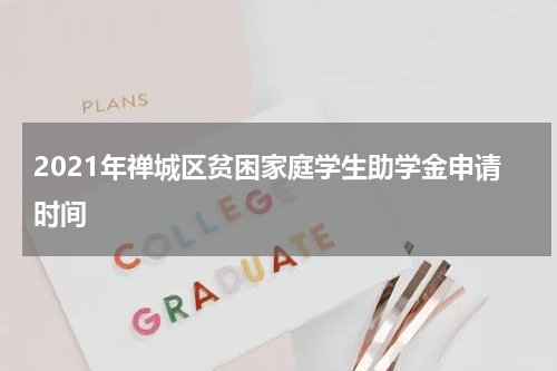 2021年禅城区贫困家庭学生助学金申请时间