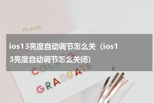 ios13亮度自动调节怎么关（ios13亮度自动调节怎么关闭）