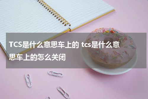 TCS是什么意思车上的 tcs是什么意思车上的怎么关闭