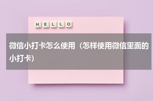 微信小打卡怎么使用（怎样使用微信里面的小打卡）