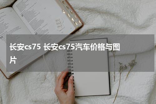 长安cs75 长安cs75汽车价格与图片