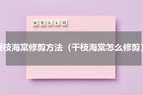 垂枝海棠修剪方法（干枝海棠怎么修剪）