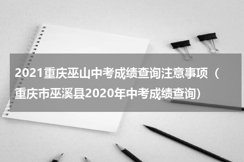 2021重庆巫山中考成绩查询注意事项（重庆市巫溪县2020年中考成绩查询）